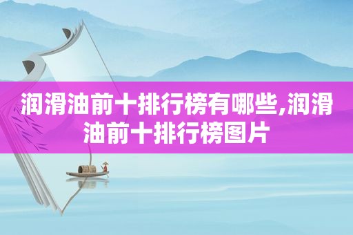 润滑油前十排行榜有哪些,润滑油前十排行榜图片