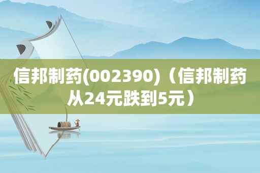 信邦制药(002390)（信邦制药从24元跌到5元）