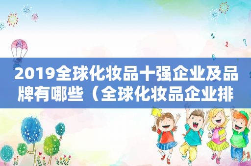 2019全球化妆品十强企业及品牌有哪些（全球化妆品企业排行榜前十名）