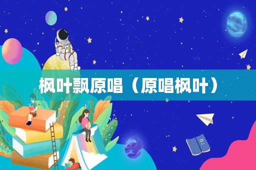 枫叶飘原唱（原唱枫叶）