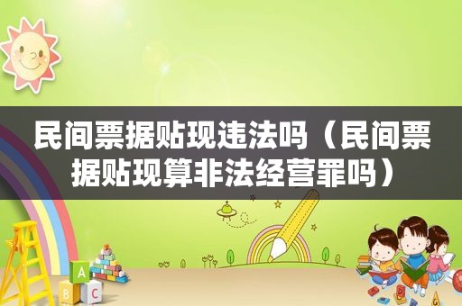 民间票据贴现违法吗（民间票据贴现算非法经营罪吗）