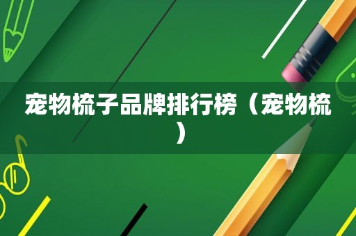 宠物梳子品牌排行榜（宠物梳）