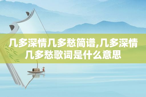 几多深情几多愁简谱,几多深情几多愁歌词是什么意思