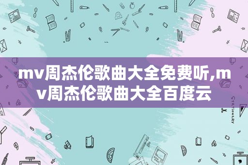 mv周杰伦歌曲大全免费听,mv周杰伦歌曲大全百度云