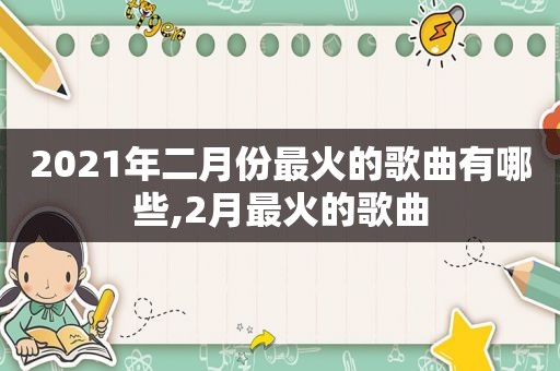 2021年二月份最火的歌曲有哪些,2月最火的歌曲