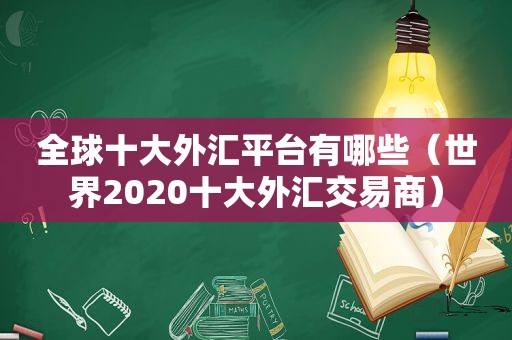 全球十大外汇平台有哪些（世界2020十大外汇交易商）
