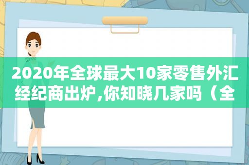 2020年全球最大10家零售外汇经纪商出炉,你知晓几家吗（全球外汇经纪商排名）