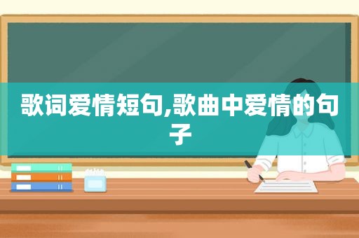 歌词爱情短句,歌曲中爱情的句子