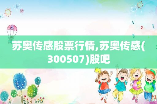 苏奥传感股票行情,苏奥传感(300507)股吧