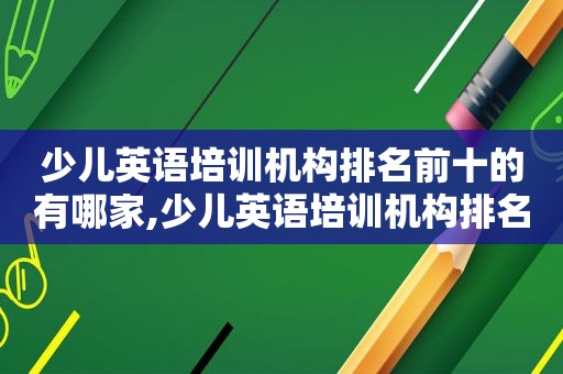 少儿英语培训机构排名前十的有哪家,少儿英语培训机构排名谁有