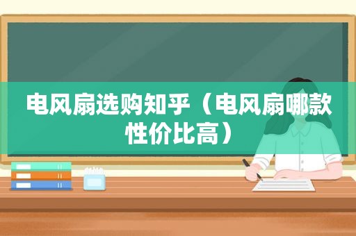 电风扇选购知乎（电风扇哪款性价比高）
