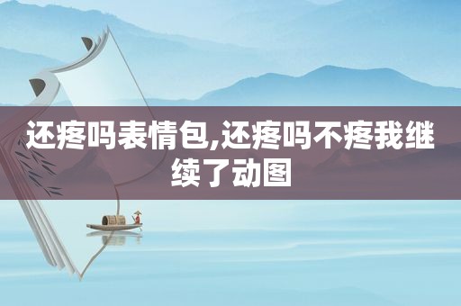 还疼吗表情包,还疼吗不疼我继续了动图