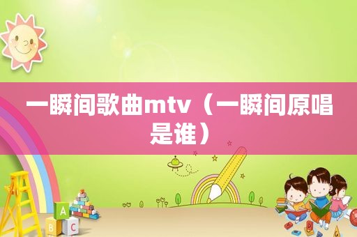 一瞬间歌曲mtv（一瞬间原唱是谁）