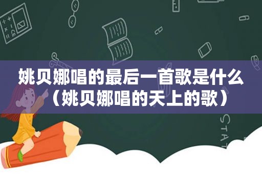 姚贝娜唱的最后一首歌是什么（姚贝娜唱的天上的歌）