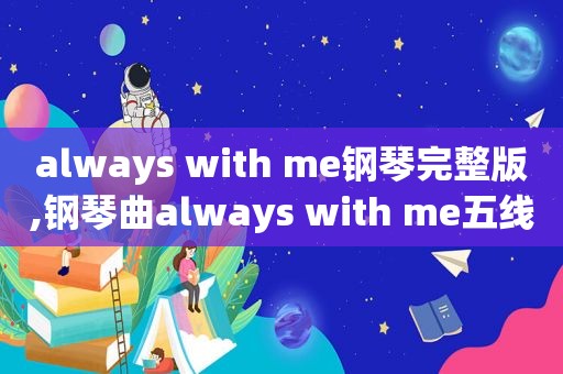 always with me钢琴完整版,钢琴曲always with me五线谱