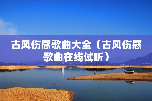 古风伤感歌曲大全（古风伤感歌曲在线试听）