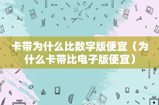 卡带为什么比数字版便宜（为什么卡带比电子版便宜）