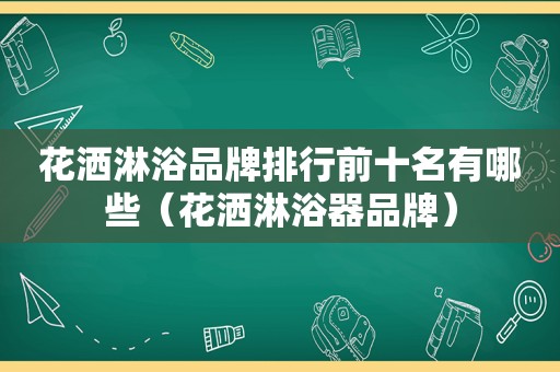 花洒淋浴品牌排行前十名有哪些（花洒淋浴器品牌）