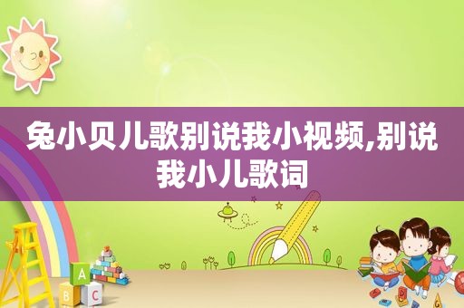 兔小贝儿歌别说我小视频,别说我小儿歌词