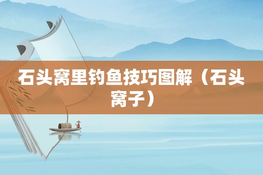 石头窝里钓鱼技巧图解（石头窝子）