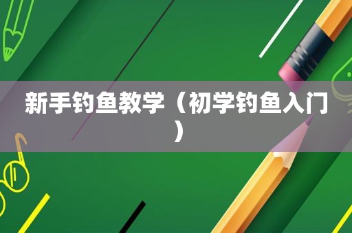 新手钓鱼教学（初学钓鱼入门）