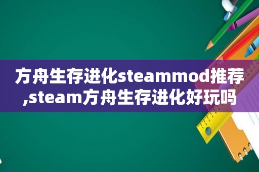 方舟生存进化steammod推荐,steam方舟生存进化好玩吗