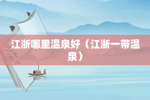 江浙哪里温泉好（江浙一带温泉）