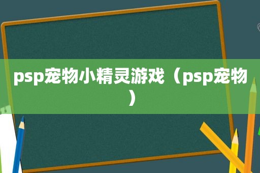 psp宠物小精灵游戏（psp宠物）