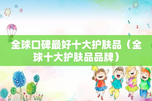 全球口碑最好十大护肤品（全球十大护肤品品牌）