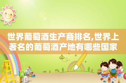 世界葡萄酒生产商排名,世界上著名的葡萄酒产地有哪些国家