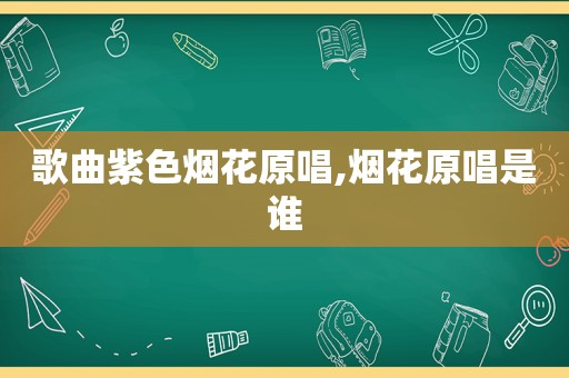 歌曲紫色烟花原唱,烟花原唱是谁