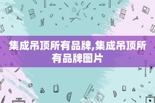 集成吊顶所有品牌,集成吊顶所有品牌图片