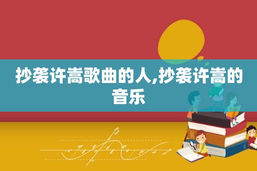 抄袭许嵩歌曲的人,抄袭许嵩的音乐