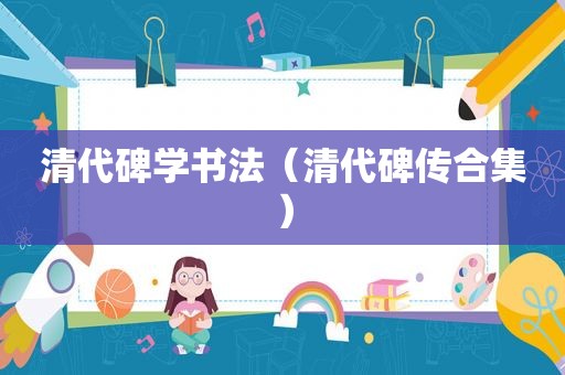 清代碑学书法（清代碑传合集）
