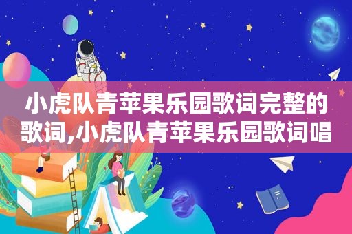 小虎队青苹果乐园歌词完整的歌词,小虎队青苹果乐园歌词唱的什么意思