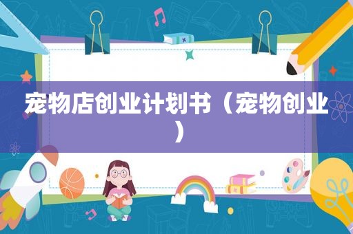 宠物店创业计划书（宠物创业）