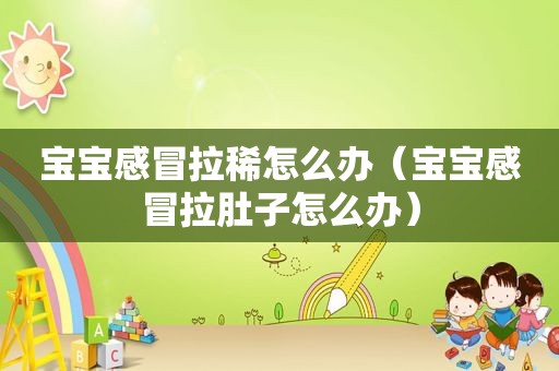 宝宝感冒拉稀怎么办（宝宝感冒拉肚子怎么办）