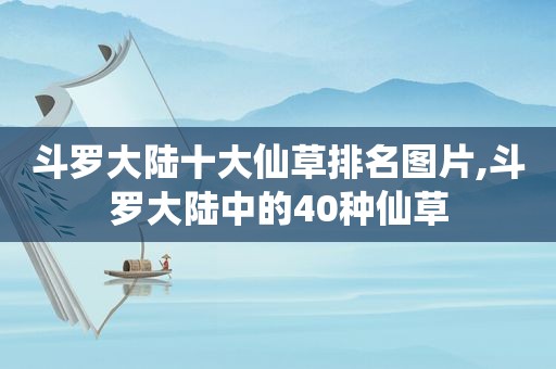斗罗大陆十大仙草排名图片,斗罗大陆中的40种仙草