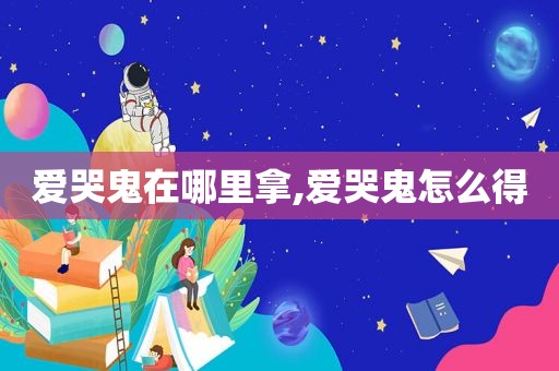 爱哭鬼在哪里拿,爱哭鬼怎么得