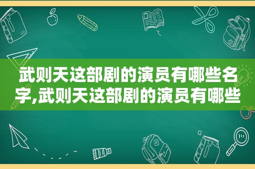 武则天这部剧的演员有哪些名字,武则天这部剧的演员有哪些人