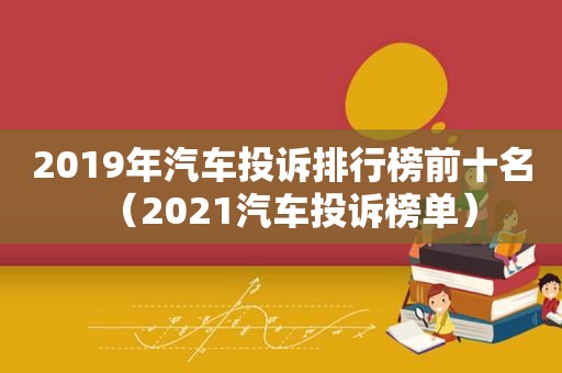 2019年汽车投诉排行榜前十名（2021汽车投诉榜单）
