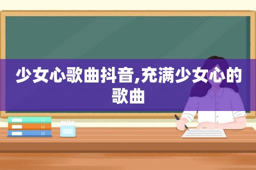 少女心歌曲抖音,充满少女心的歌曲