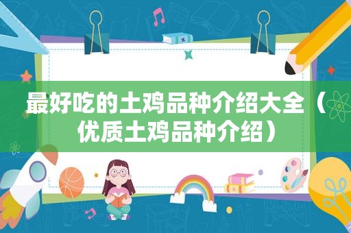 最好吃的土鸡品种介绍大全（优质土鸡品种介绍）