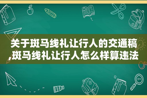 关于斑马线礼让行人的交通稿,斑马线礼让行人怎么样算违法