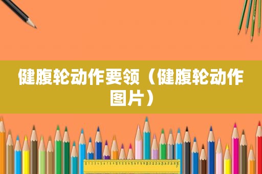 健腹轮动作要领（健腹轮动作图片）