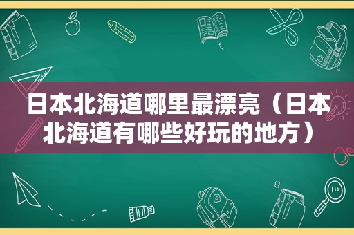 日本北海道哪里最漂亮（日本北海道有哪些好玩的地方）