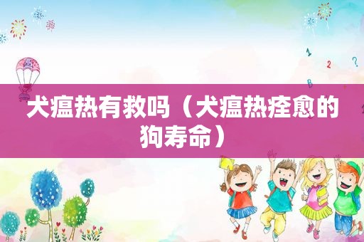 犬瘟热有救吗（犬瘟热痊愈的狗寿命）