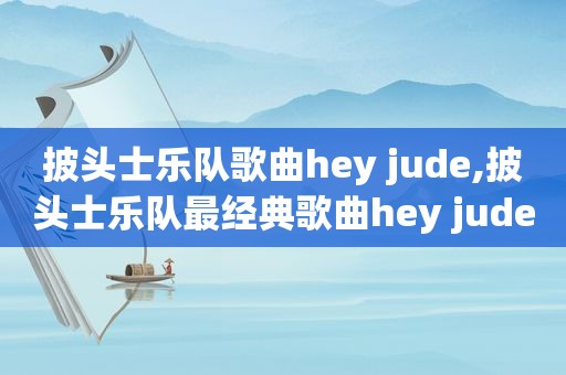 披头士乐队歌曲hey jude,披头士乐队最经典歌曲hey jude