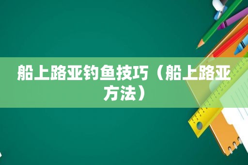 船上路亚钓鱼技巧（船上路亚方法）