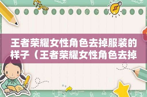 王者荣耀女性角色去掉服装的样子（王者荣耀女性角色去掉所有服装轮滑网网站）